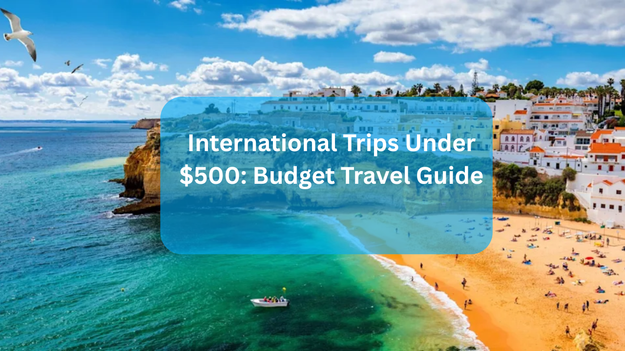 International Trips Under $500: Budget Travel Guide