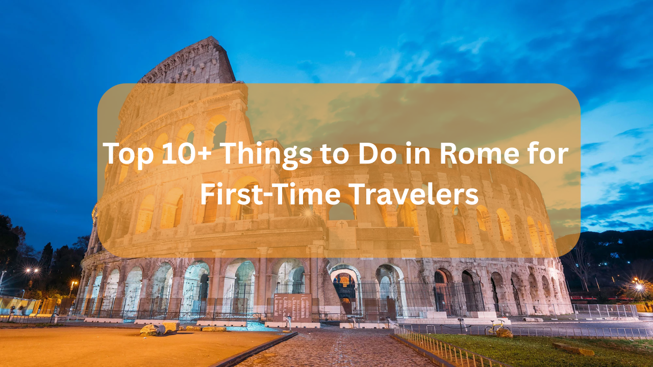 Top 10+ Things to Do in Rome for First-Time Travelers