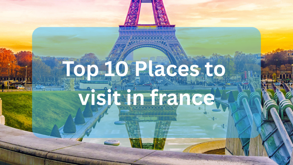 Top 10 Places to Visit in France 2026 Travel Guide