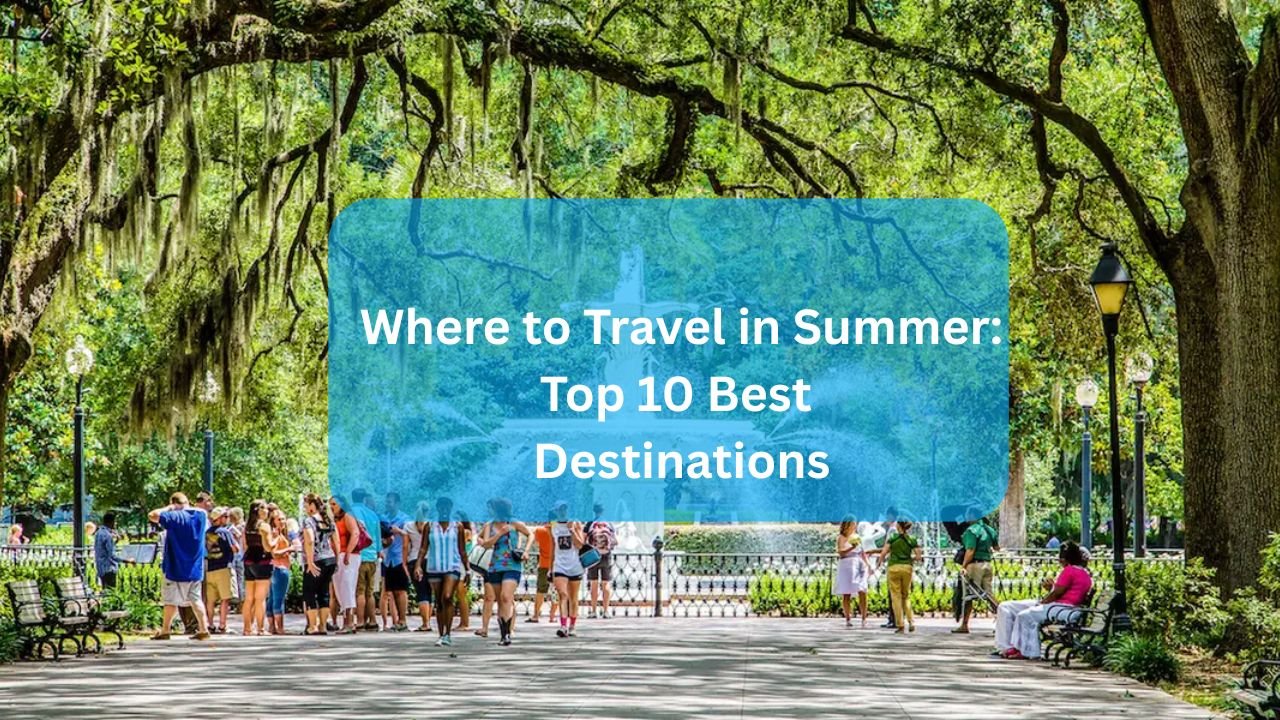 Where to Travel in Summer: Top 10 Best Destinations
