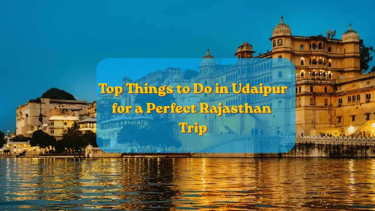 Top Things to Do in Udaipur for a Perfect Rajasthan Trip