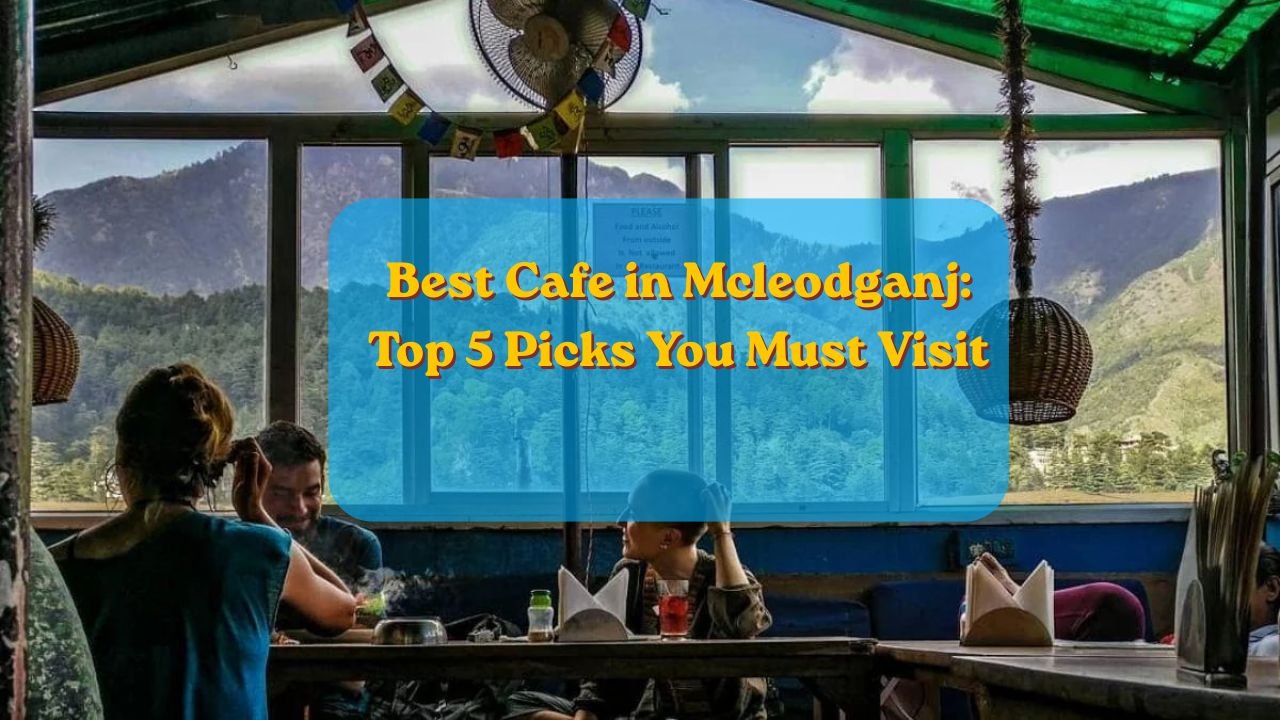 Best Cafe in Mcleodganj: Top 5 Picks You Must Visit